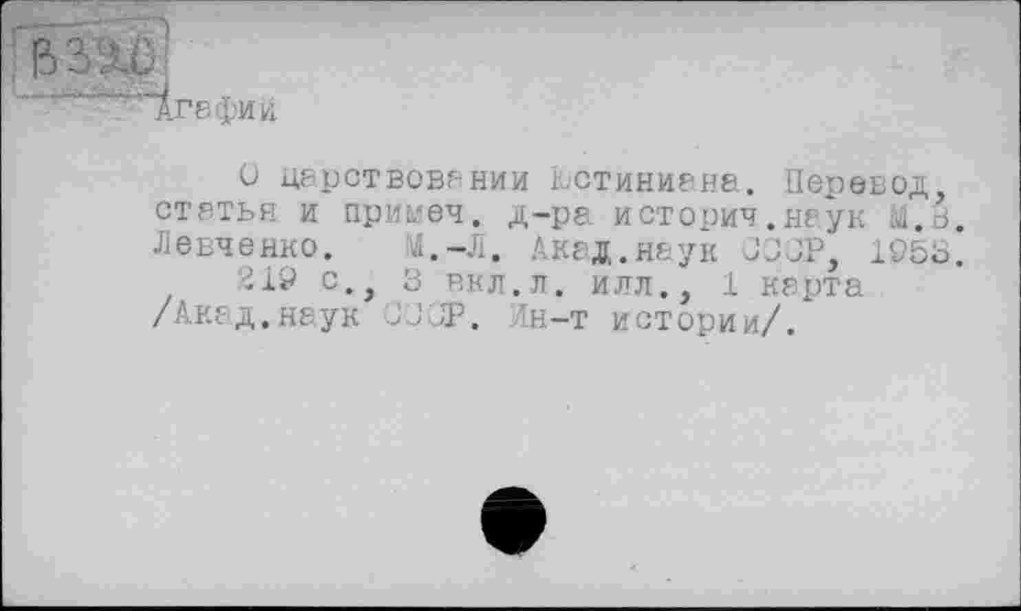 ﻿О царствовании Юстиниана. Перевод статья и примеч. д-ра история.наук М.В. Левченко. Л.-Л. Акад.наук JJJP, 1953.
219 с., 3 вкл.л. илл., 1 карта /Акад.наук JJJP. Лн-т истории/.